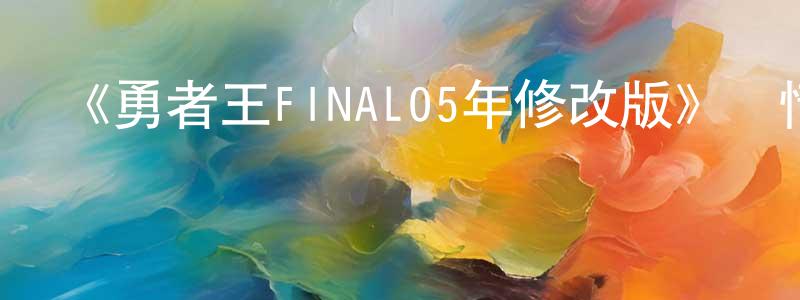 曾德勇發布《勇者王FINAL05年修改版》詳情介紹_勇者王FINAL05年修改版已完結在線觀看_勇者王FINAL05年修改版迅雷下載_日漫